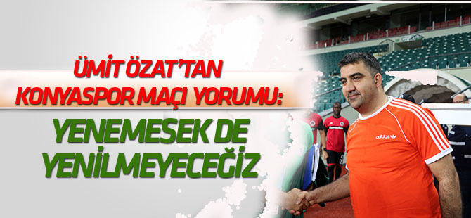 Ümit Özat: Konyaspor'u yenemesek de yenilmeyeceğiz