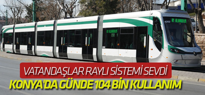 Vatandaşlar Raylı Sistemi Sevdi: KONYA'DA GÜNDE 104 BİN KULLANIM