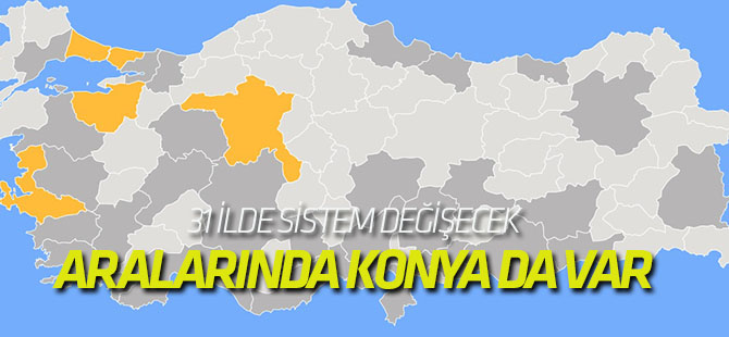 31 ilde sistem değişecek: ARALARINDA KONYA DA VAR