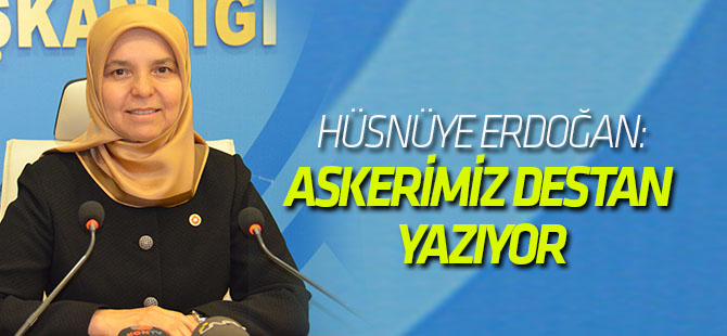 Hüsnüye Erdoğan: Askerimiz destan yazıyor