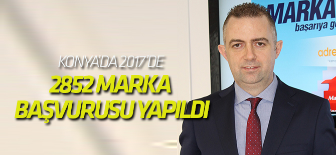 Konya’da 2017’de 2852 marka başvurusu yapıldı