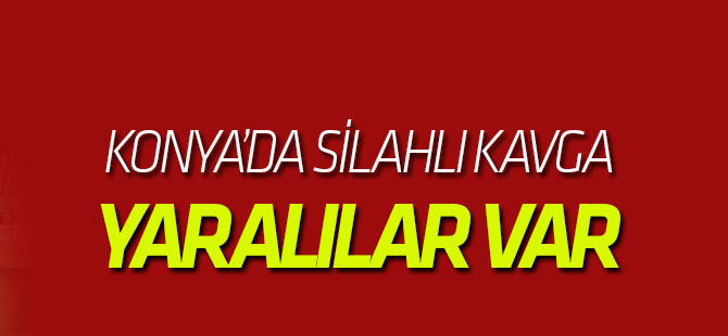 Konya'da silahlı kavga: YARALILAR VAR