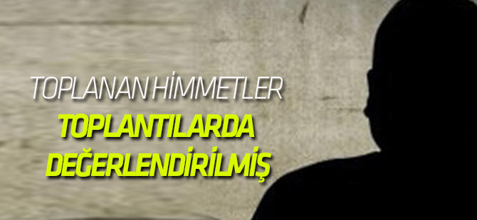 TOPLANAN HİMMETLER TOPLANTILARDA DEĞERLENDİRİLMİŞ