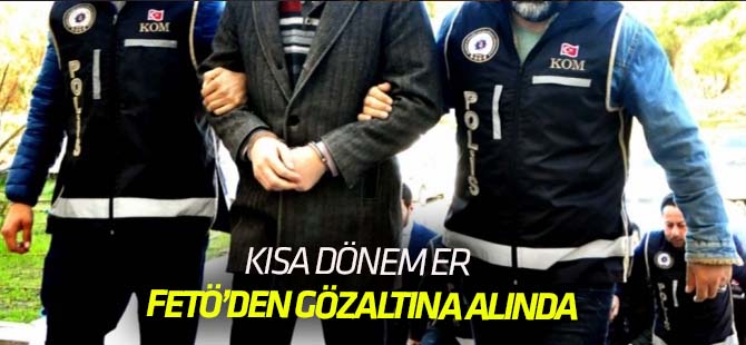 Kısa dönem er FETÖ'den gözaltına alındı