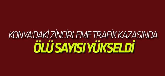 Konya'daki Zincirleme Trafik Kazasında Ölü Sayısı Yükseldi