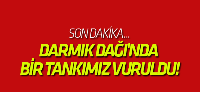 Son dakika... Darmık Dağı'nda bir tankımız vuruldu!