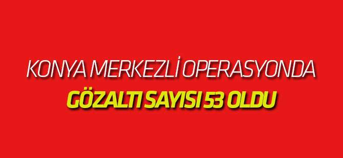 Konya Merkezli Fetö'nün "Mahrem İmamları"Na Operasyonda Sayı 53 oldu
