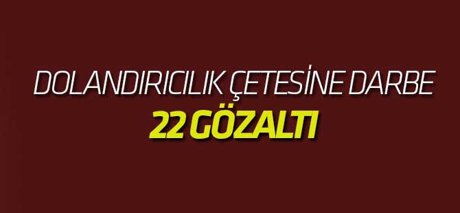 Dolandırıcılık Çetesine Büyük Darbe: 22 Gözaltı