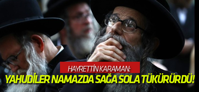 Hayrettin Karaman: Yahudiler namazda sağa sola tükürürdü!