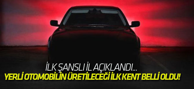 Yerli otomobilin üretileceği ilk kent belli oldu!