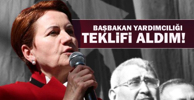 Akşener: 'Güçlü bir başbakan yardımcılığı teklifi aldım'