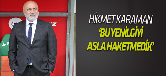 Hikmet Karaman: Bu yenilgiyi asla haketmedik