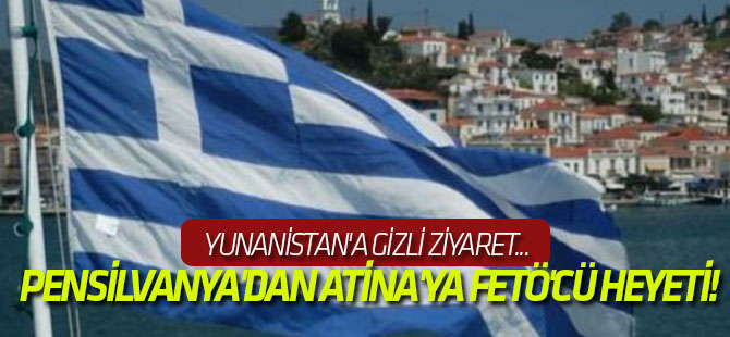 Pensilvanya'dan Atina'ya FETÖ'cü heyeti!