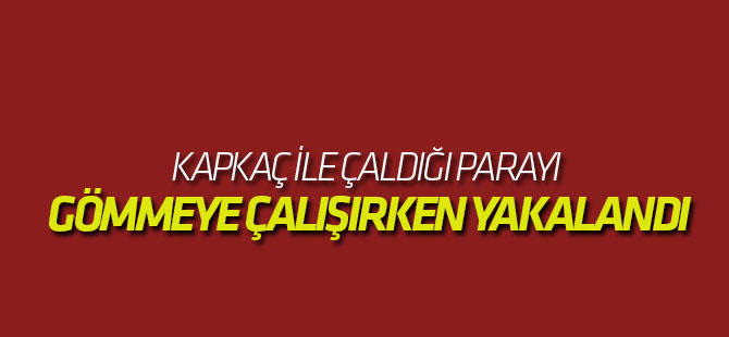 Kapkaç ile Çaldığı Parayı Gömmeye Çalışırken Yakalandı