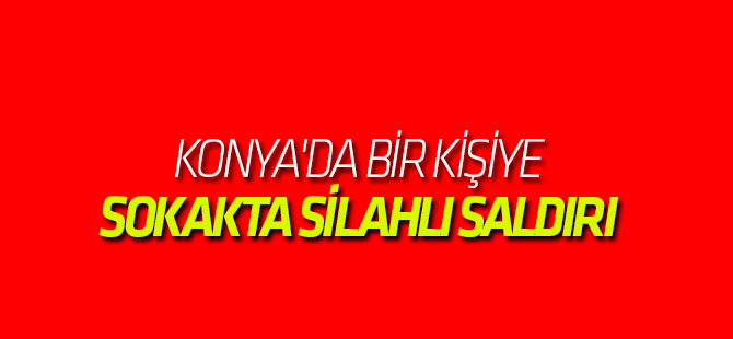 Konya'da bir kişi Sokak Ortasında Bacaklarından Vuruldu