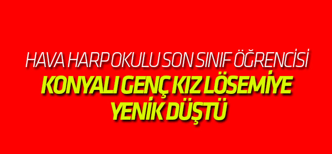 Hava Harp Okulu Son Sınıf Öğrencisi Konyalı Genç Kız Lösemiye Yenik Düştü