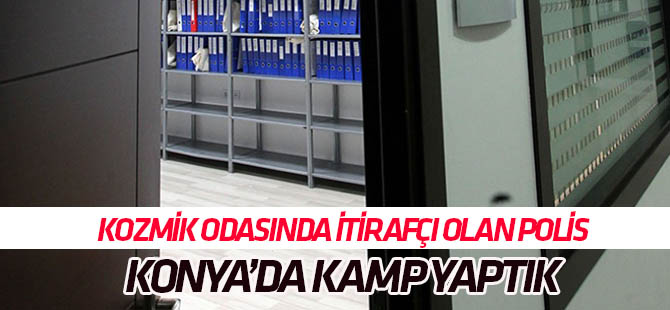 "Kozmik Odada kumpas" davasında itirafçı olan polis: Konya'da kamp yaptık