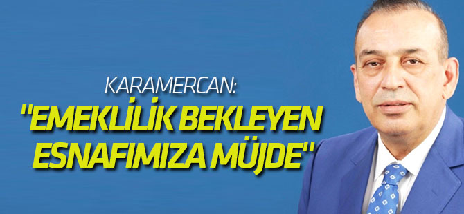 Karamercan: "Emeklilik Bekleyen Esnafımıza Müjde"