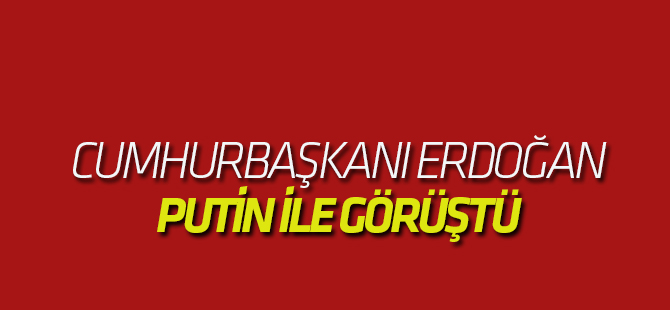 Cumhurbaşkanı Erdoğan, Putin ile görüştü