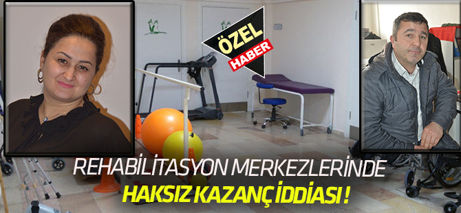 Rehabilitasyon merkezlerinde haksız kazanç iddiası!