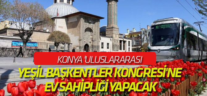 Konya 'Uluslararası Yeşil Başkentler Kongresi'ne Ev Sahipliği Yapacak