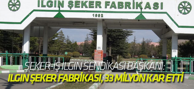 Şeker-İş Ilgın Sendikası Başkanı: Ilgın Şeker Fabrikası, 33 Milyon Kar Etti