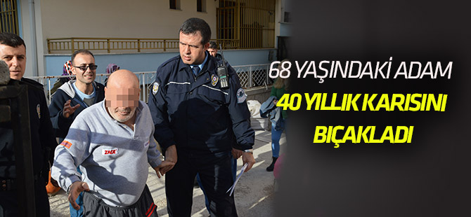 68 yaşındaki adam 40 yıllık karısını bıçakladı