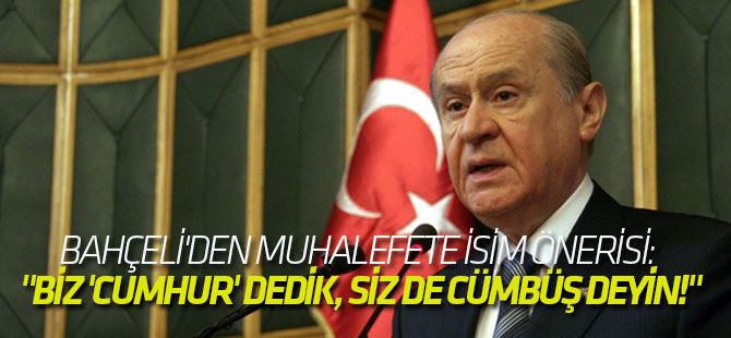 Bahçeli'den muhalefete isim önerisi: "Biz 'Cumhur' dedik, siz de cümbüş deyin!"