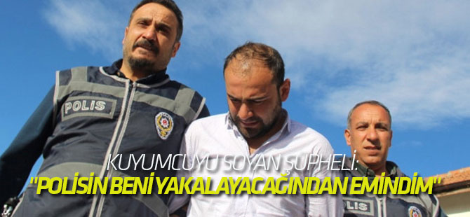 Kuyumcuyu Soyan Şüpheli: "Polisin Beni Yakalayacağından Emindim"