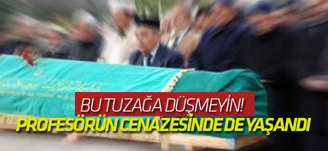 Bu tuzağa düşmeyin! Profesörün cenazesinde de yaşandı