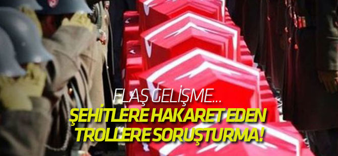 Şehitlere hakaret eden trollere soruşturma!