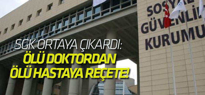 SGK ortaya çıkardı: Ölü doktordan, ölü hastaya reçete!