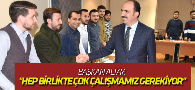 Başkan Altay: "Hep Birlikte Çok Çalışmamız ve Çok Gayret Etmemiz Gerekiyor"