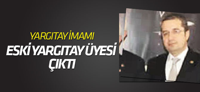 "Yargıtay imamı" olarak soruşturulan üye Karayol çıktı