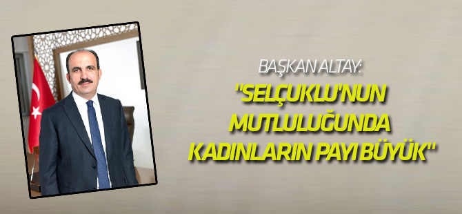 Başkan Altay: "Selçuklu'nun Mutluluğunda Kadınların Payı Büyük"