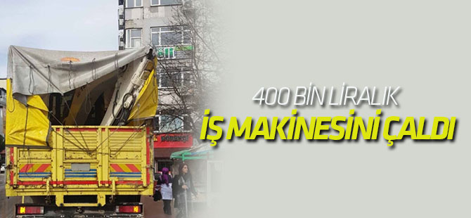 400 Bin Liralık İş Makinesini Çaldı