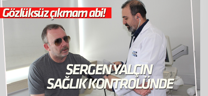 Sergen Yalçın sağlık kontrolünden geçti