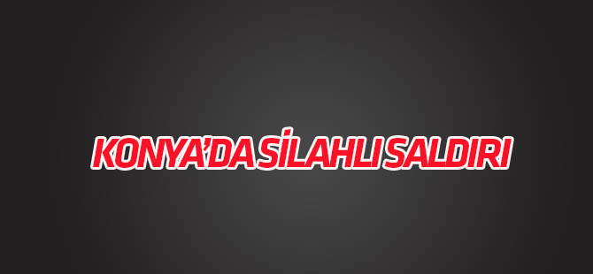Konya'da silahlı saldırı: 1 yaralı