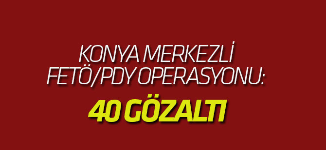 Konya Merkezli Fetö/pdy Operasyonu: 40 GÖZALTI