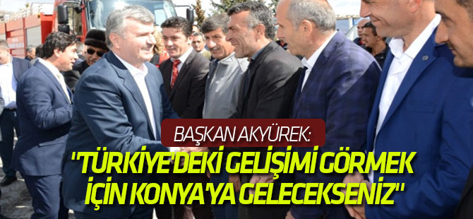 Başkan Akyürek: "Türkiye'deki Gelişimi Görmek İçin Konya'ya Gelecekseniz"