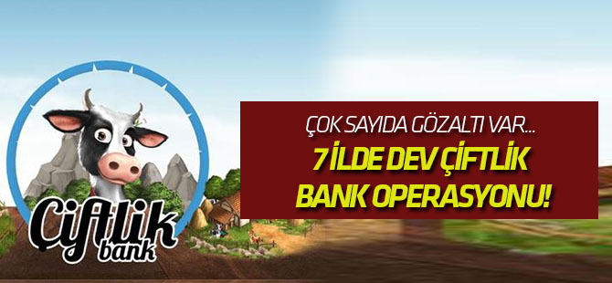 7 ilde dev Çiftlik Bank operasyonu!