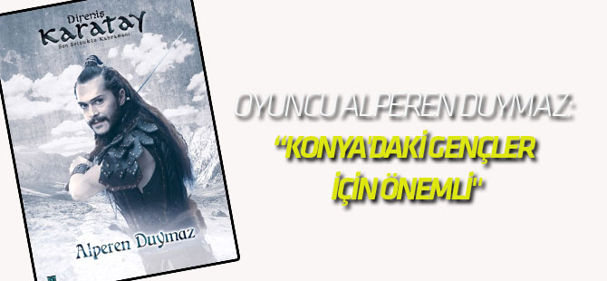 Oyuncu Alperen Duymaz: "Direniş Karatay Filmi İç Anadolu ve Konya'daki Gençler İçin Önemli"