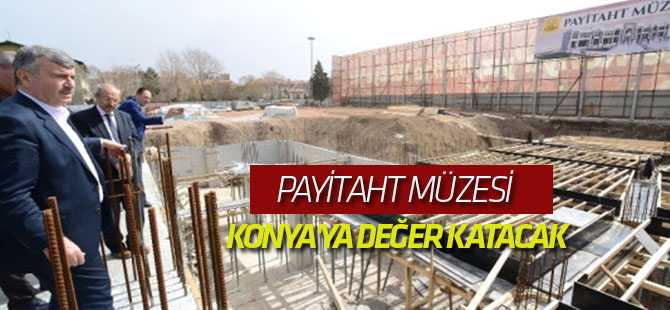 Payitaht Müzesi Konya'ya Değer Katacak