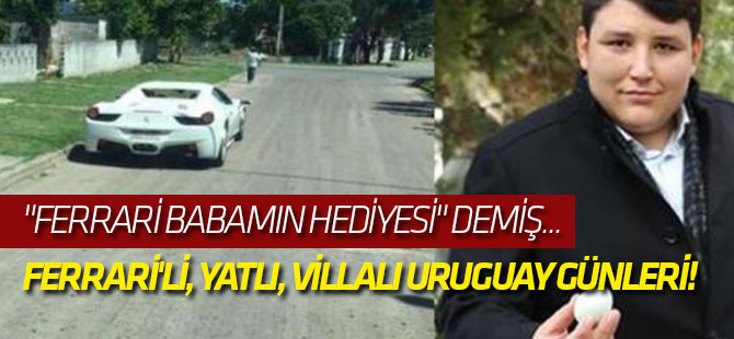 'Tosuncuk'un Ferrari'li, yatlı, villalı Uruguay günleri!