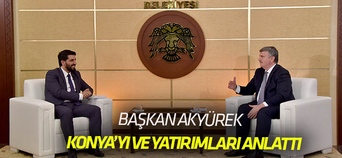 Başkan Akyürek Konya’yı ve Yatırımları Anlattı