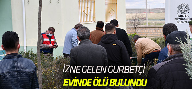 İzne gelen gurbetçi evinde ölü bulundu