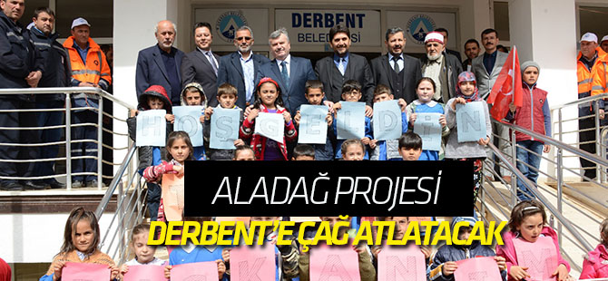 “Aladağ Projesi Derbent’e Çağ Atlatacak”