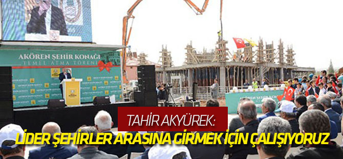 Tahir Akyürek: Dünyada lider şehirler arasına girmek için çalışıyoruz