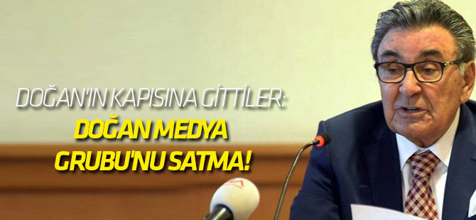 Aydın Doğan'ın kapısına gittiler: Doğan Medya Grubu'nu satma!
