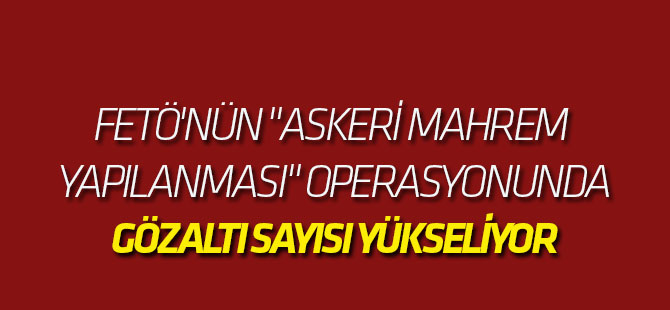 FETÖ'nün "askeri mahrem yapılanması"na operasyon